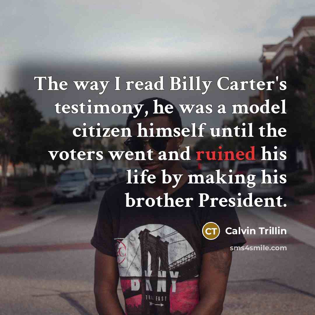 “The way I read Billy Carter's testimony, he was a…” quote by Calvin Trillin