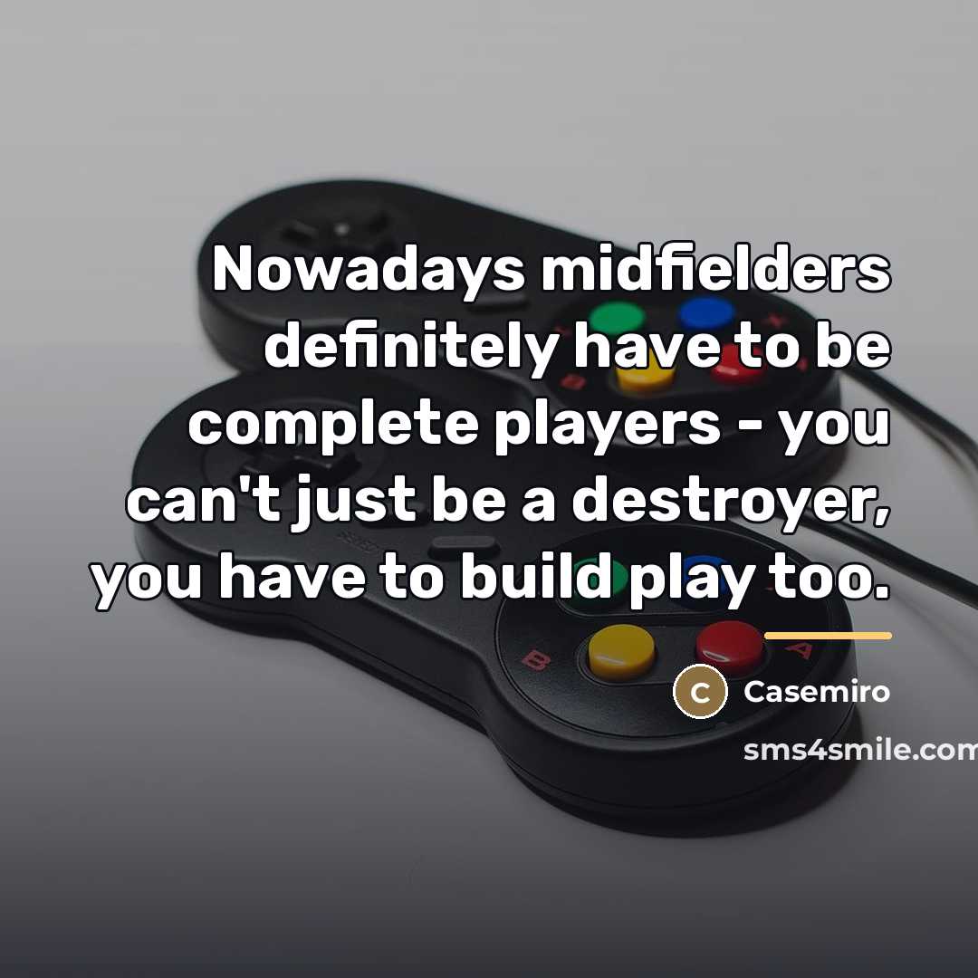 “Nowadays midfielders definitely have to be complete players - you…” quote by Casemiro