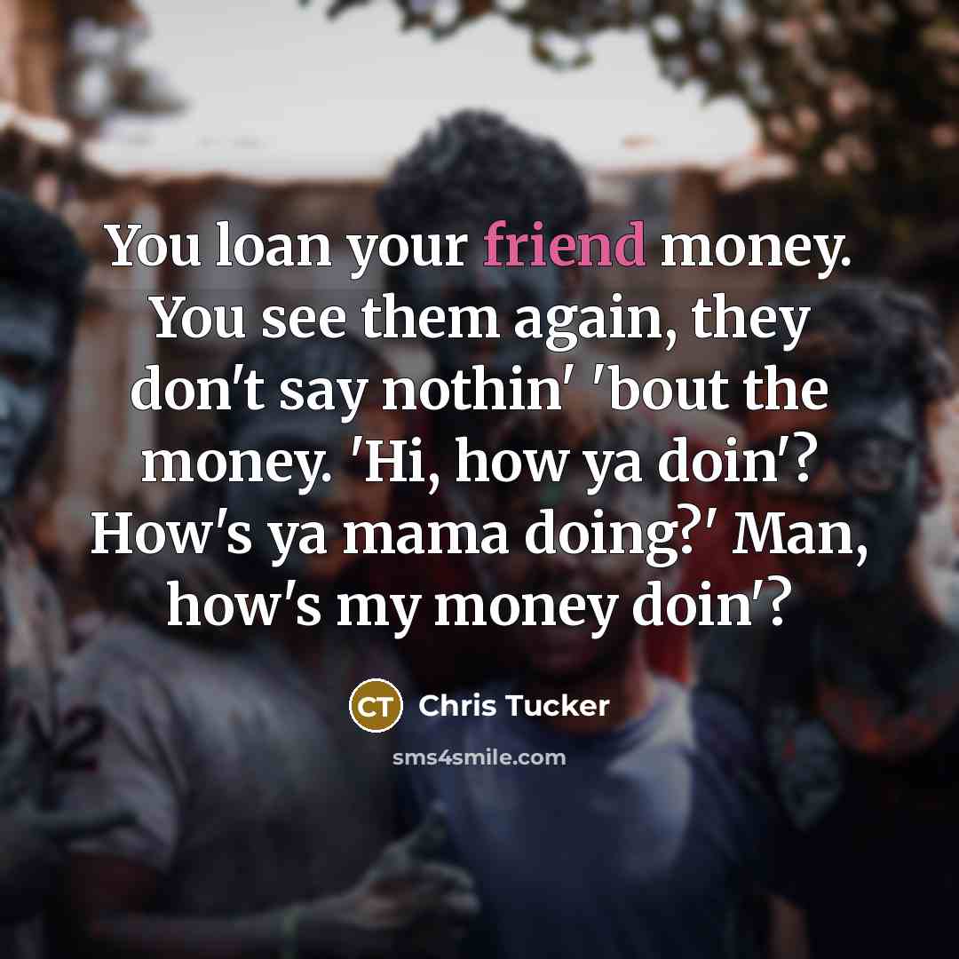 “You loan your friend money. You see them again, they…” quote by Chris Tucker