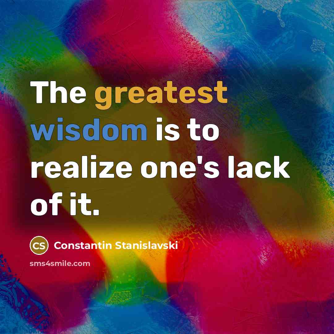 “The greatest wisdom is to realize one's lack of it.” quote by Constantin Stanislavski