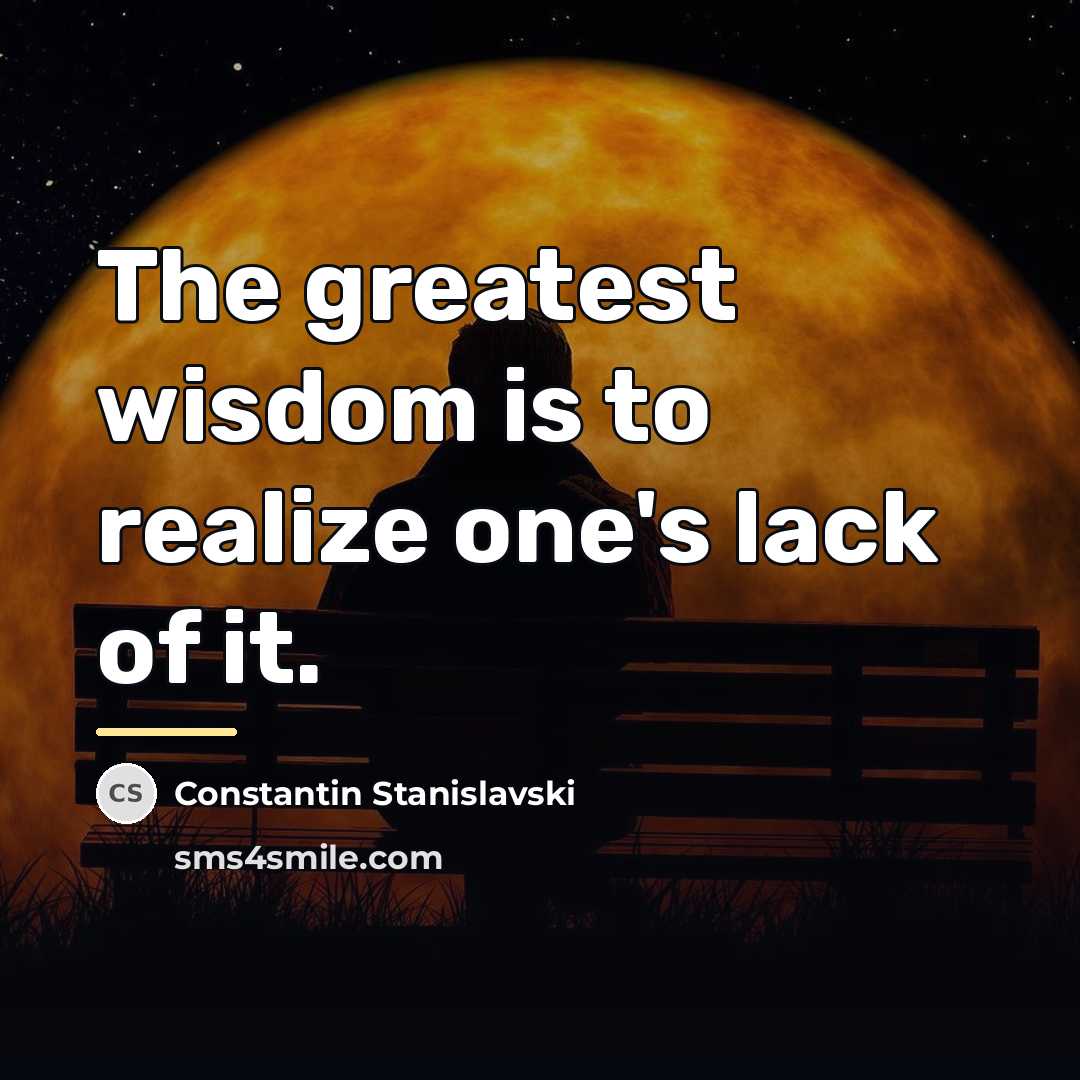 “The greatest wisdom is to realize one's lack of it.…” quote by Constantin Stanislavski