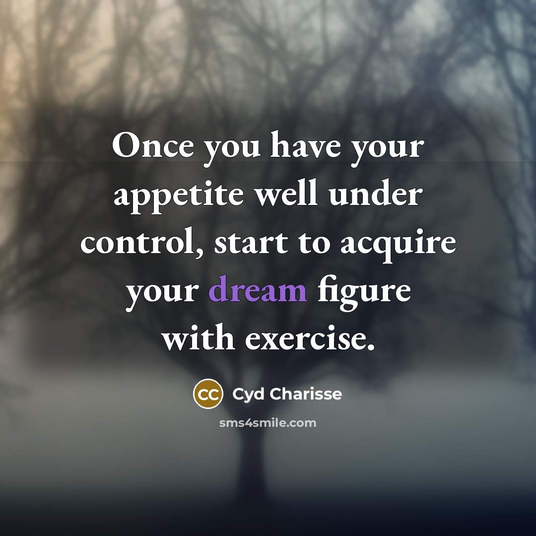 “Once you have your appetite well under control, start to acquire your dream figure with exercise.” quote by Cyd Charisse