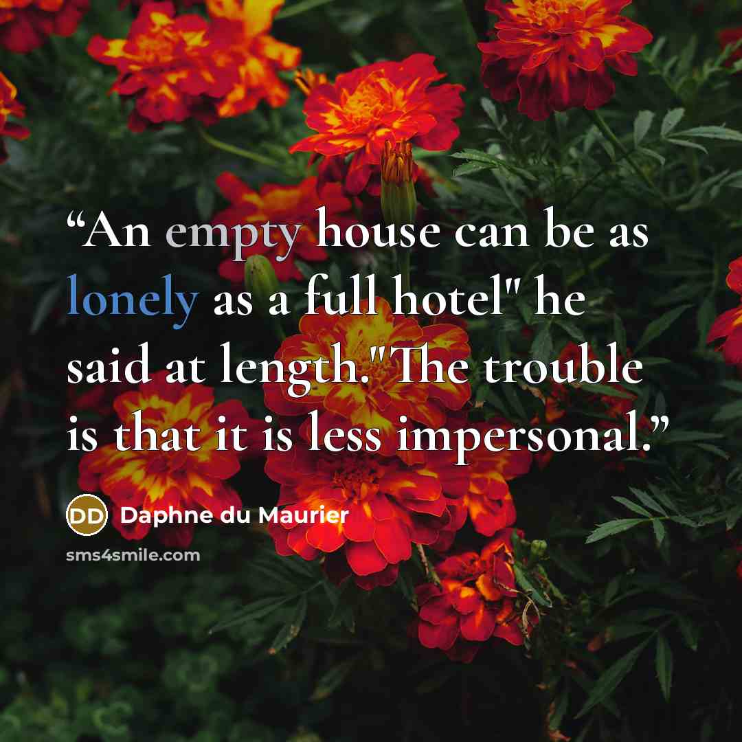 “An empty house can be as lonely as a full hotel" he said at length."The trouble is that it is less impersonal.” quote by Daphne du Maurier