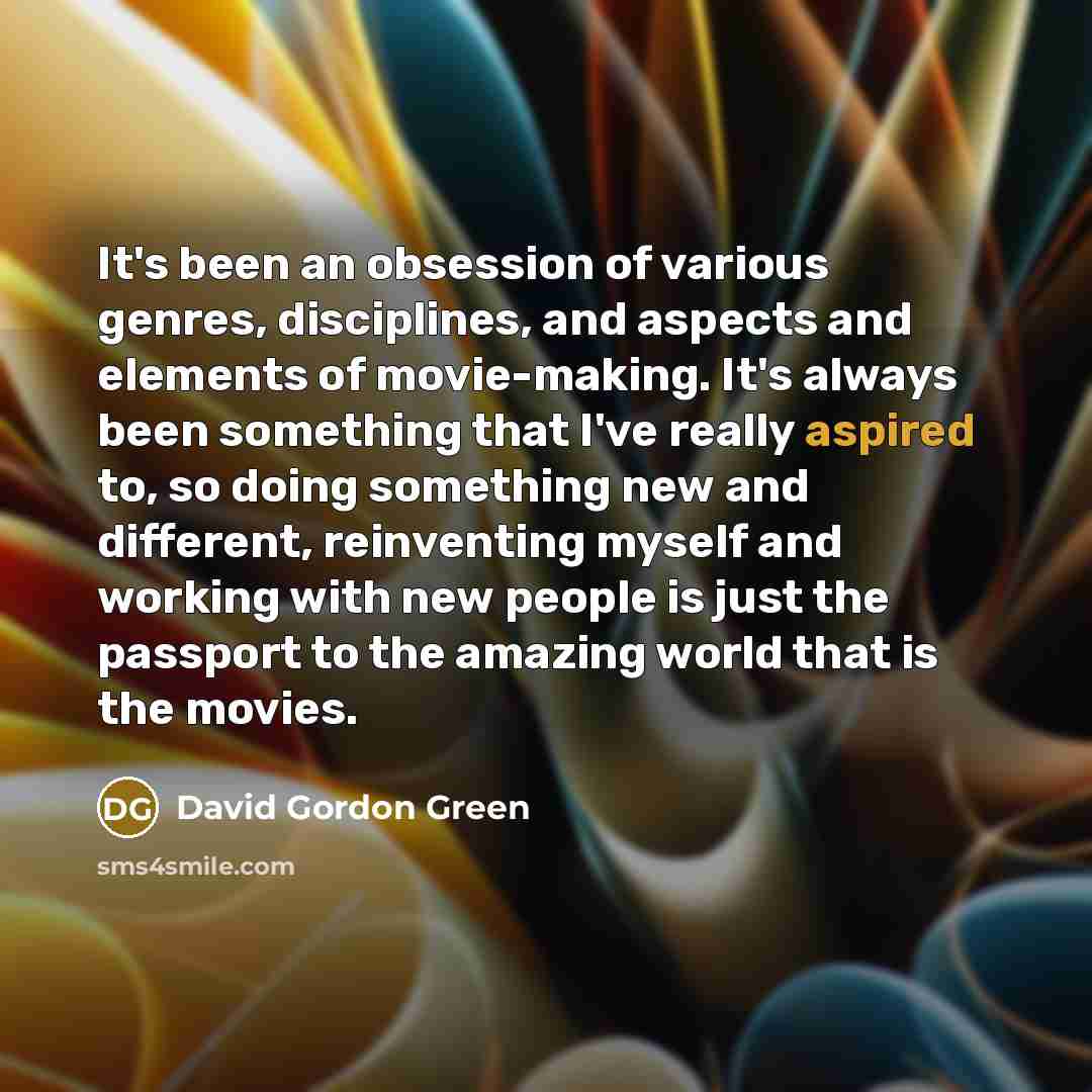 “It's been an obsession of various genres, disciplines, and aspects…” quote by David Gordon Green