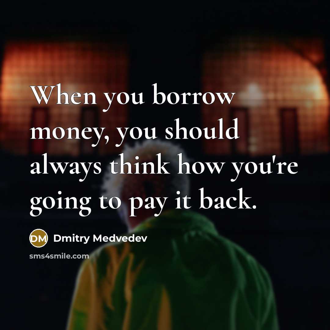“When you borrow money, you should always think how you're…” quote by Dmitry Medvedev