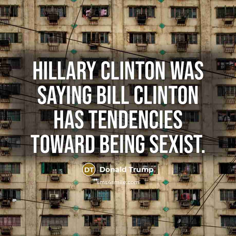 “Hillary Clinton was saying Bill Clinton has tendencies toward being…” quote by Donald Trump