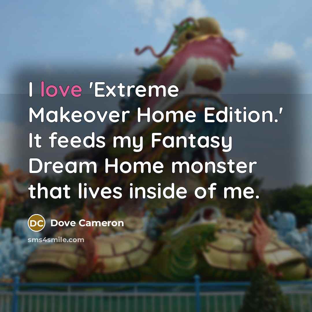 “I love 'Extreme Makeover Home Edition.' It feeds my Fantasy…” quote by Dove Cameron