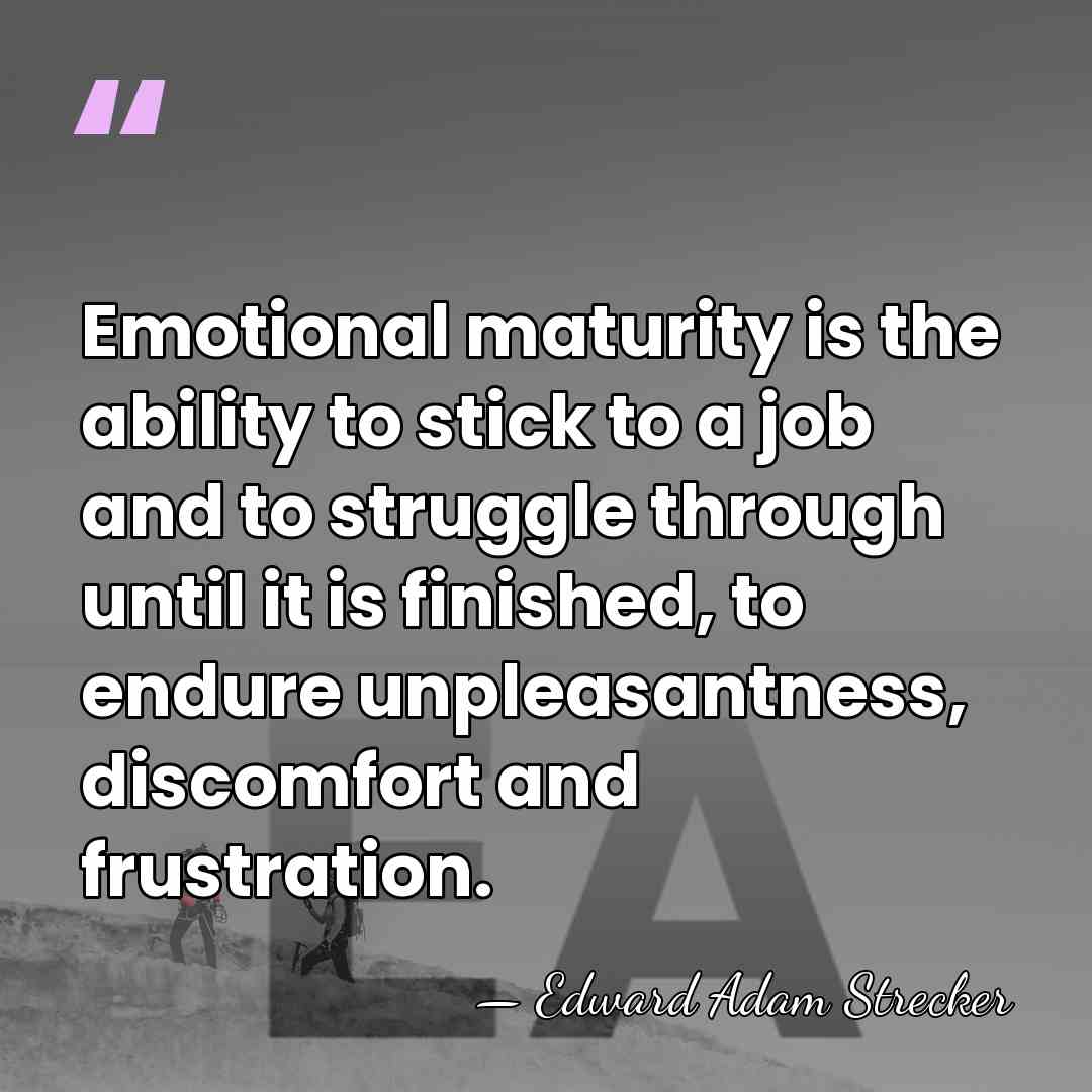 Emotional maturity is the ability to stick to a job and to&hellip; - Edward Adam Strecker