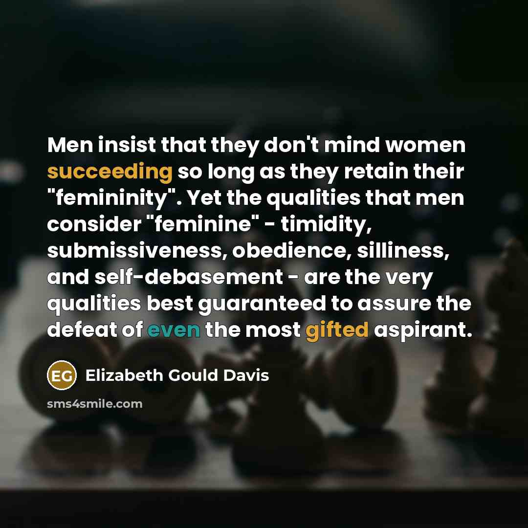 “Men insist that they don't mind women succeeding so long…” quote by Elizabeth Gould Davis