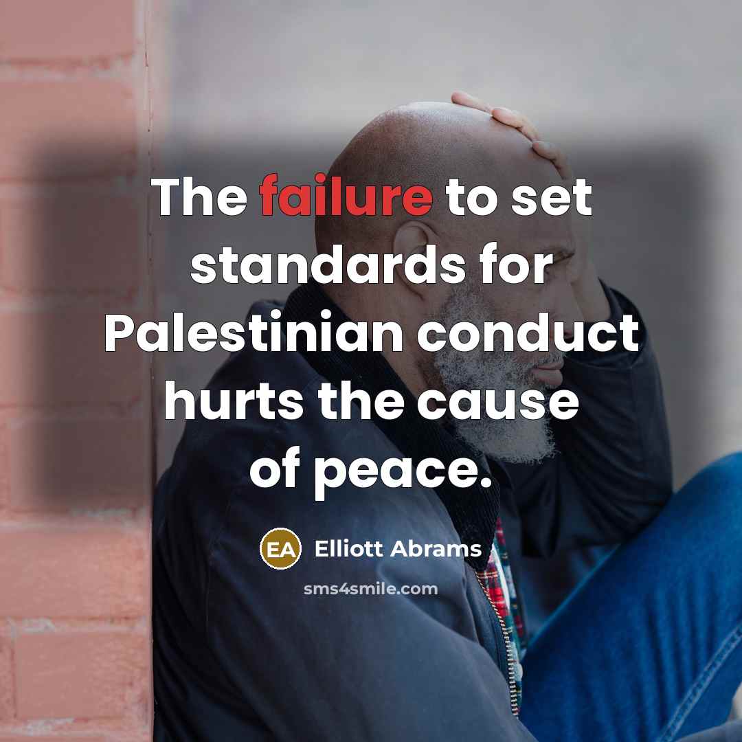 “The failure to set standards for Palestinian conduct hurts the…” quote by Elliott Abrams