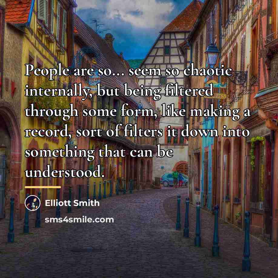 “People are so... seem so chaotic internally, but being filtered…” quote by Elliott Smith