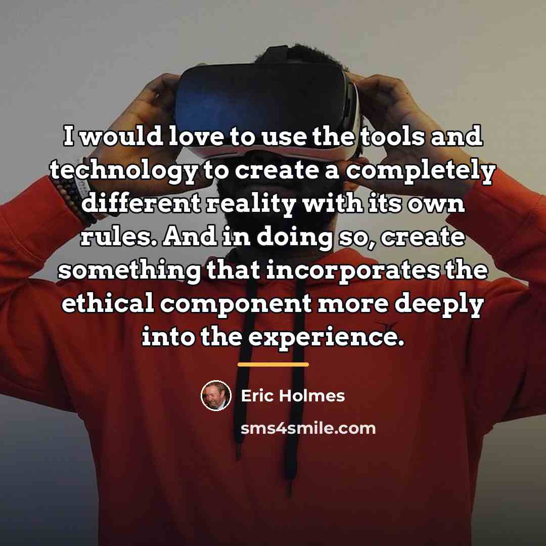 “I would love to use the tools and technology to…” quote by Eric Holmes