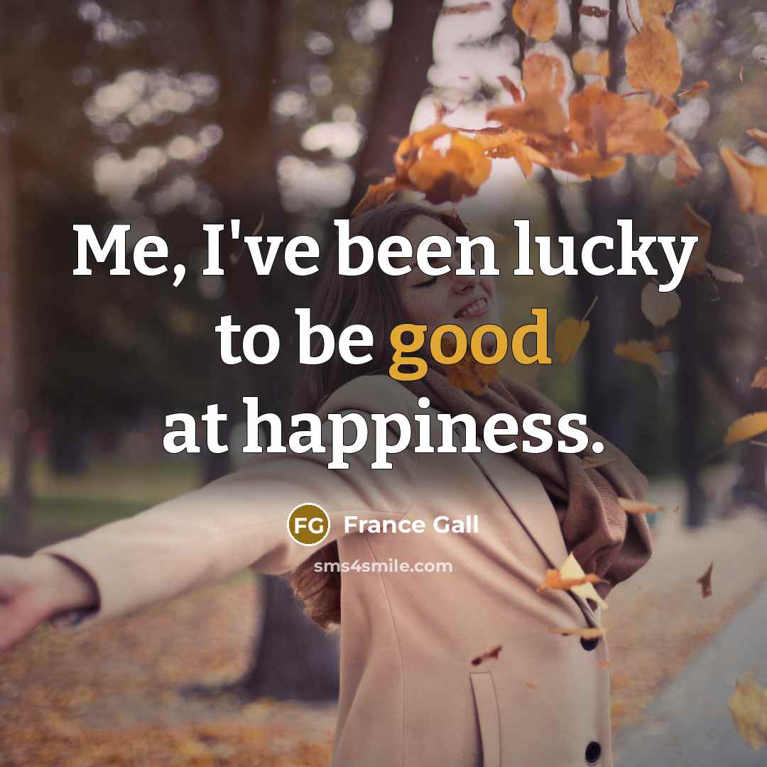 “Me, I've been lucky to be good at happiness.…” quote by France Gall