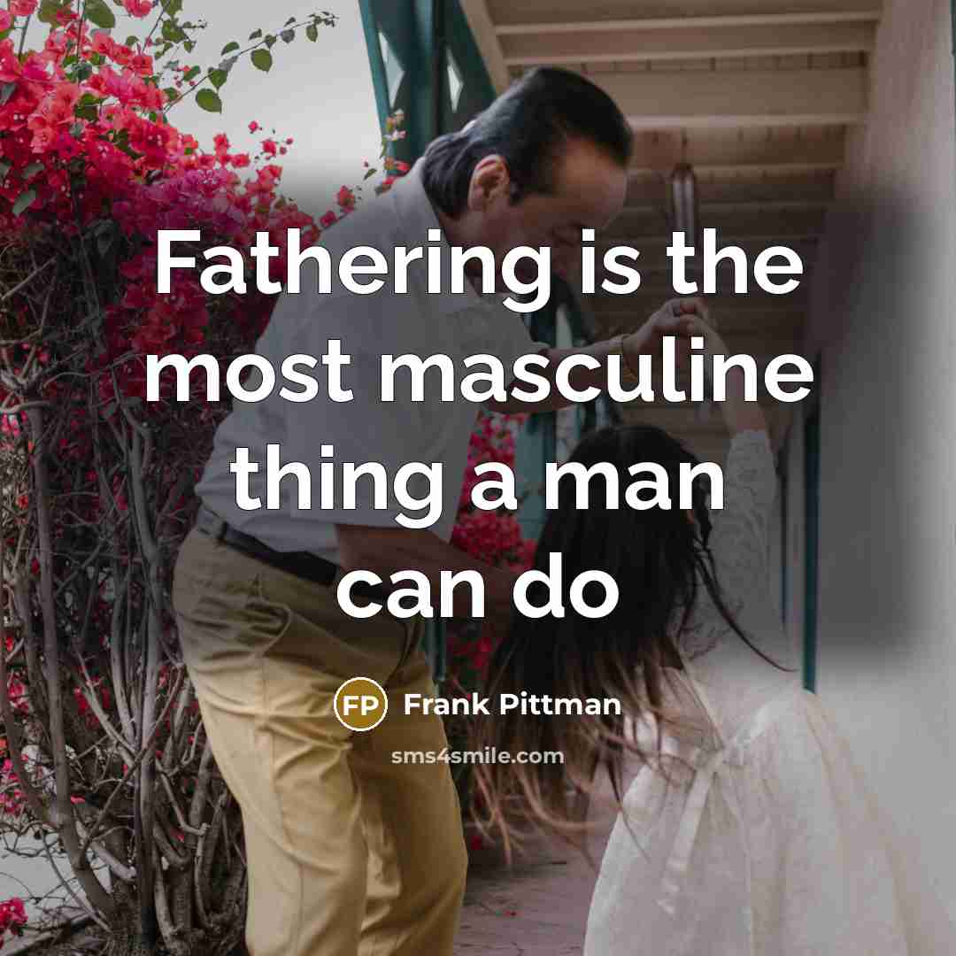 “Fathering is the most masculine thing a man can do…” quote by Frank Pittman
