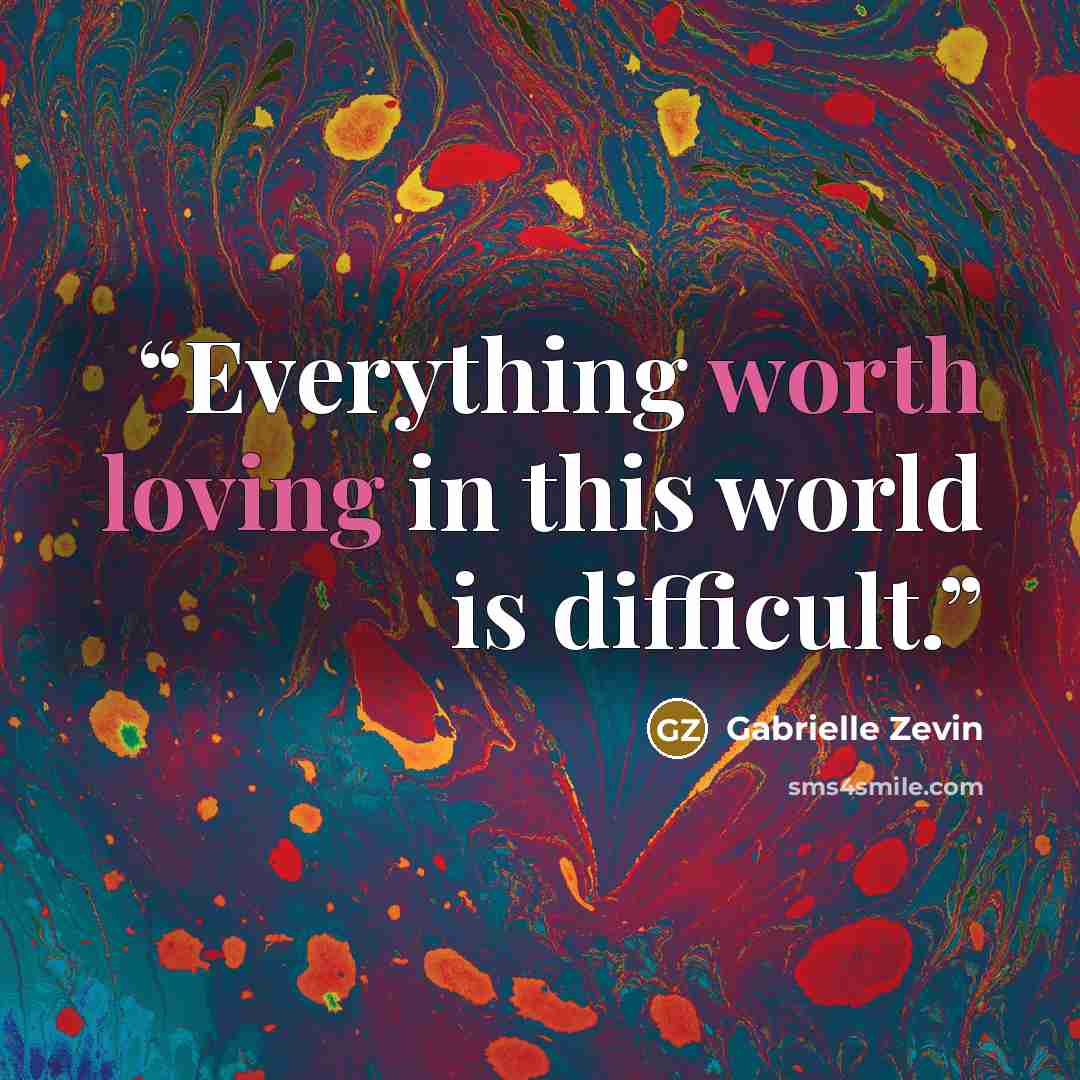 “Everything worth loving in this world is difficult.” quote by Gabrielle Zevin