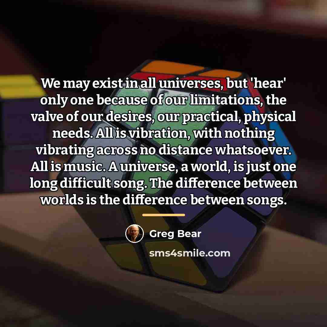 “We may exist in all universes, but 'hear' only one…” quote by Greg Bear