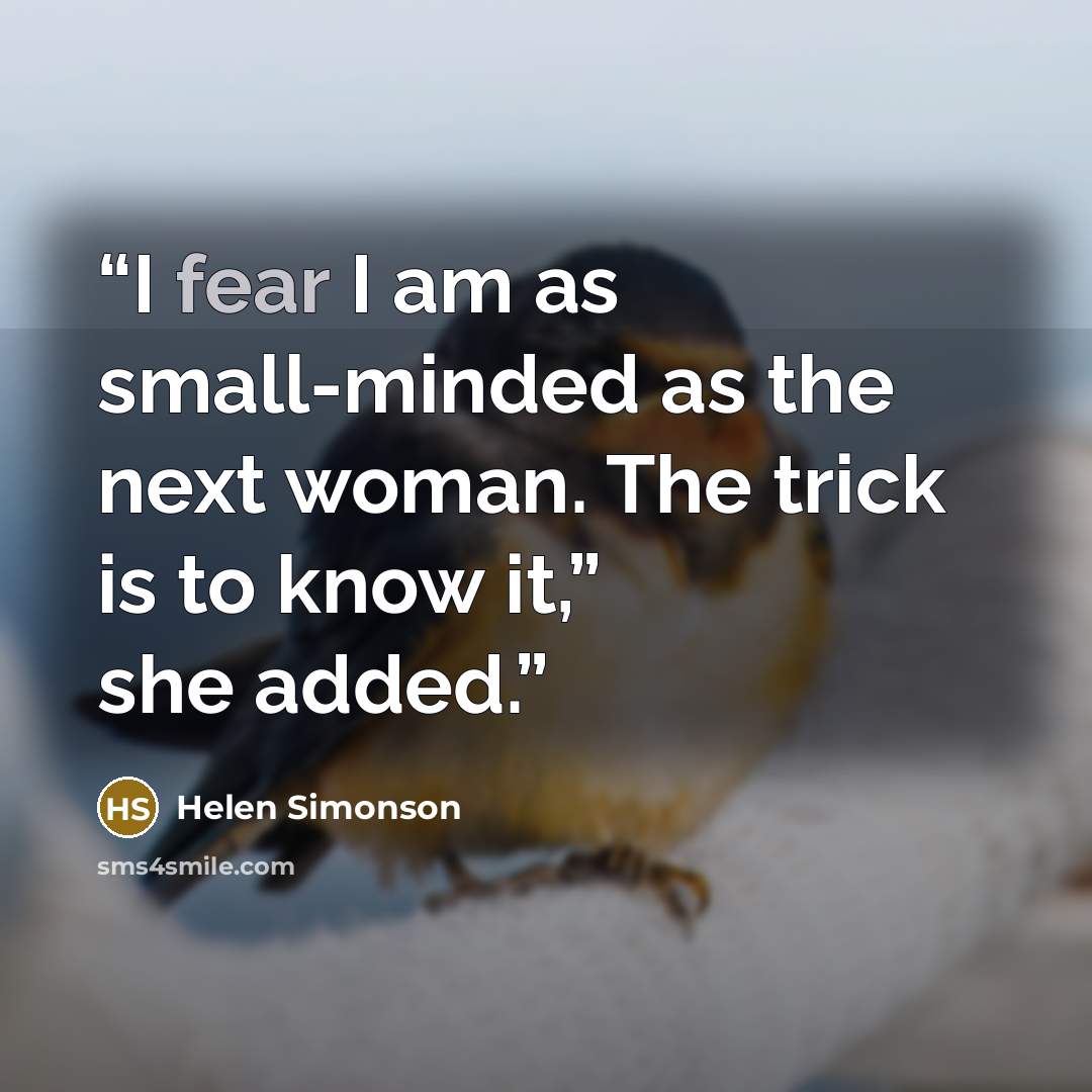 “I fear I am as small-minded as the next woman. The trick is to know it,” she added.” quote by Helen Simonson