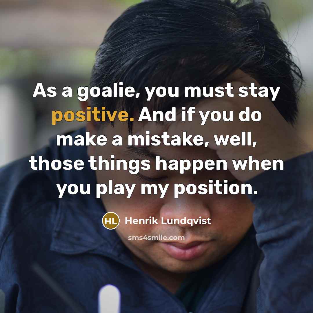 “As a goalie, you must stay positive. And if you…” quote by Henrik Lundqvist