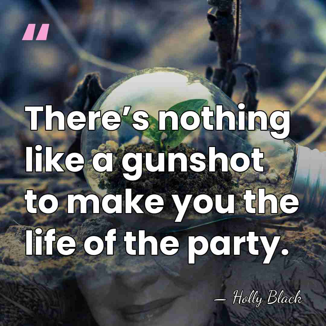 There’s nothing like a gunshot to make you the life of the&hellip; - Holly Black