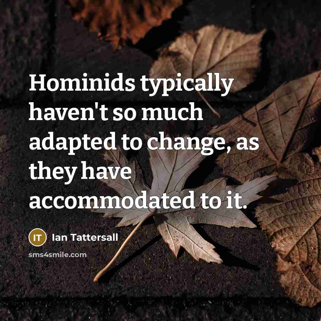 “Hominids typically haven't so much adapted to change, as they…” quote by Ian Tattersall
