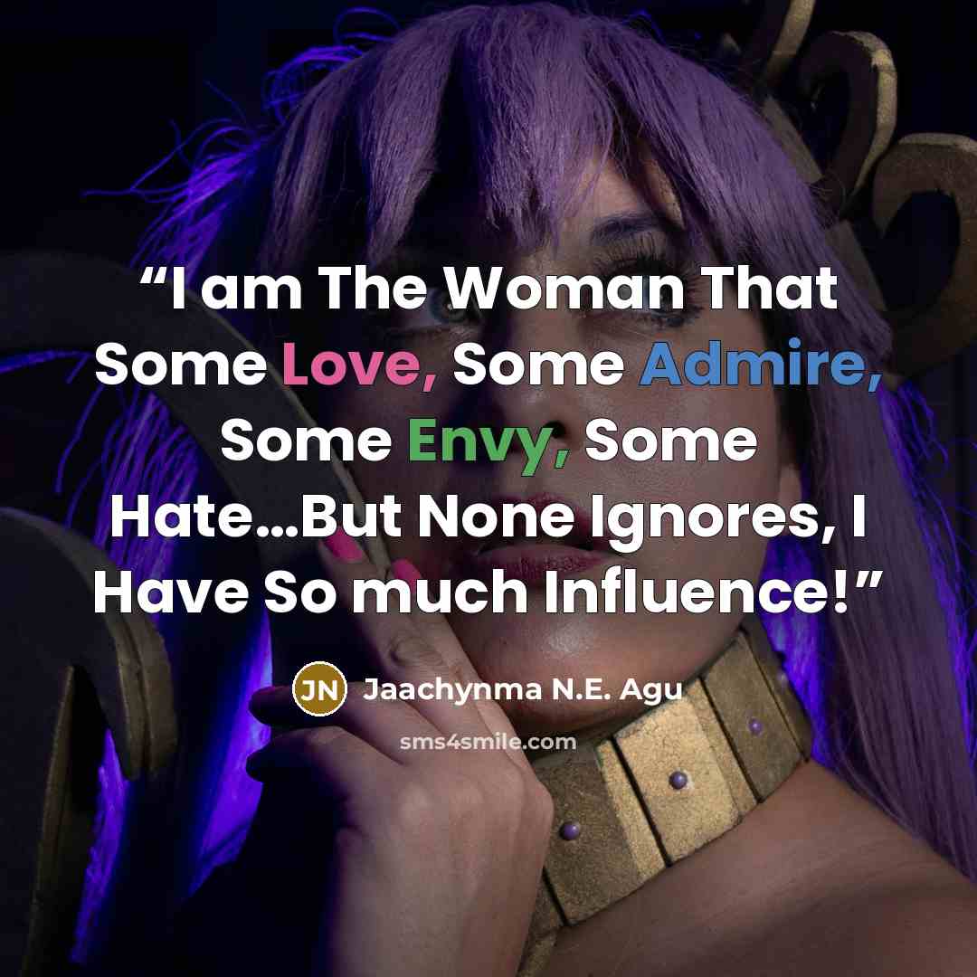 “I am The Woman That Some Love, Some Admire, Some Envy, Some Hate…But None Ignores, I Have So much Influence!” quote by Jaachynma N.E. Agu
