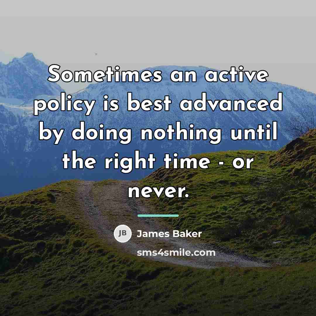 “Sometimes an active policy is best advanced by doing nothing…” quote by James Baker