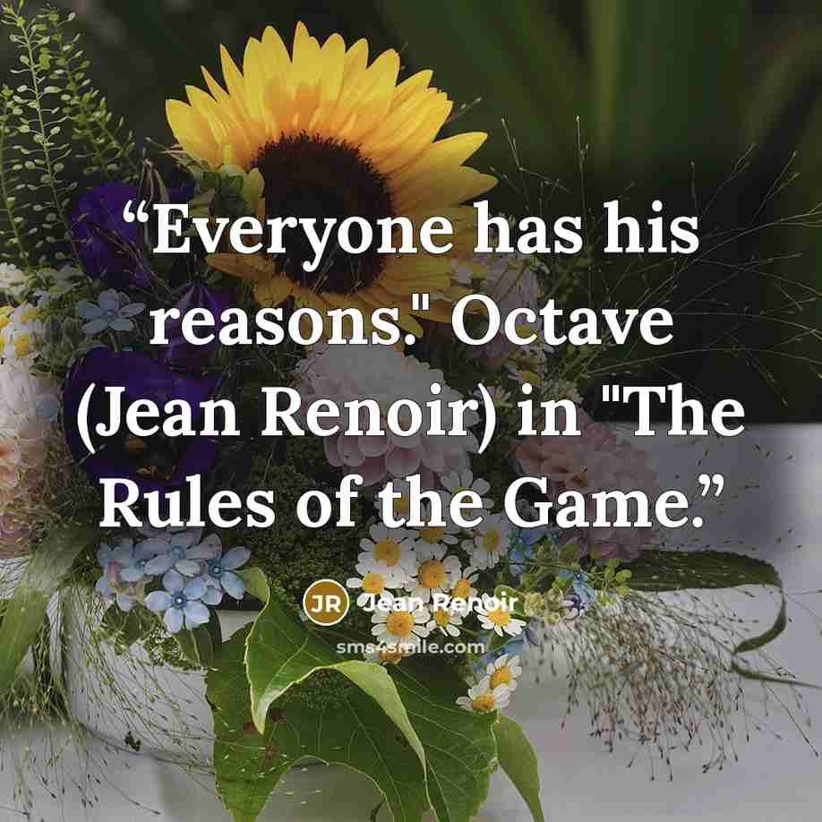 “Everyone has his reasons." Octave (Jean Renoir) in "The Rules of the Game.” quote by Jean Renoir