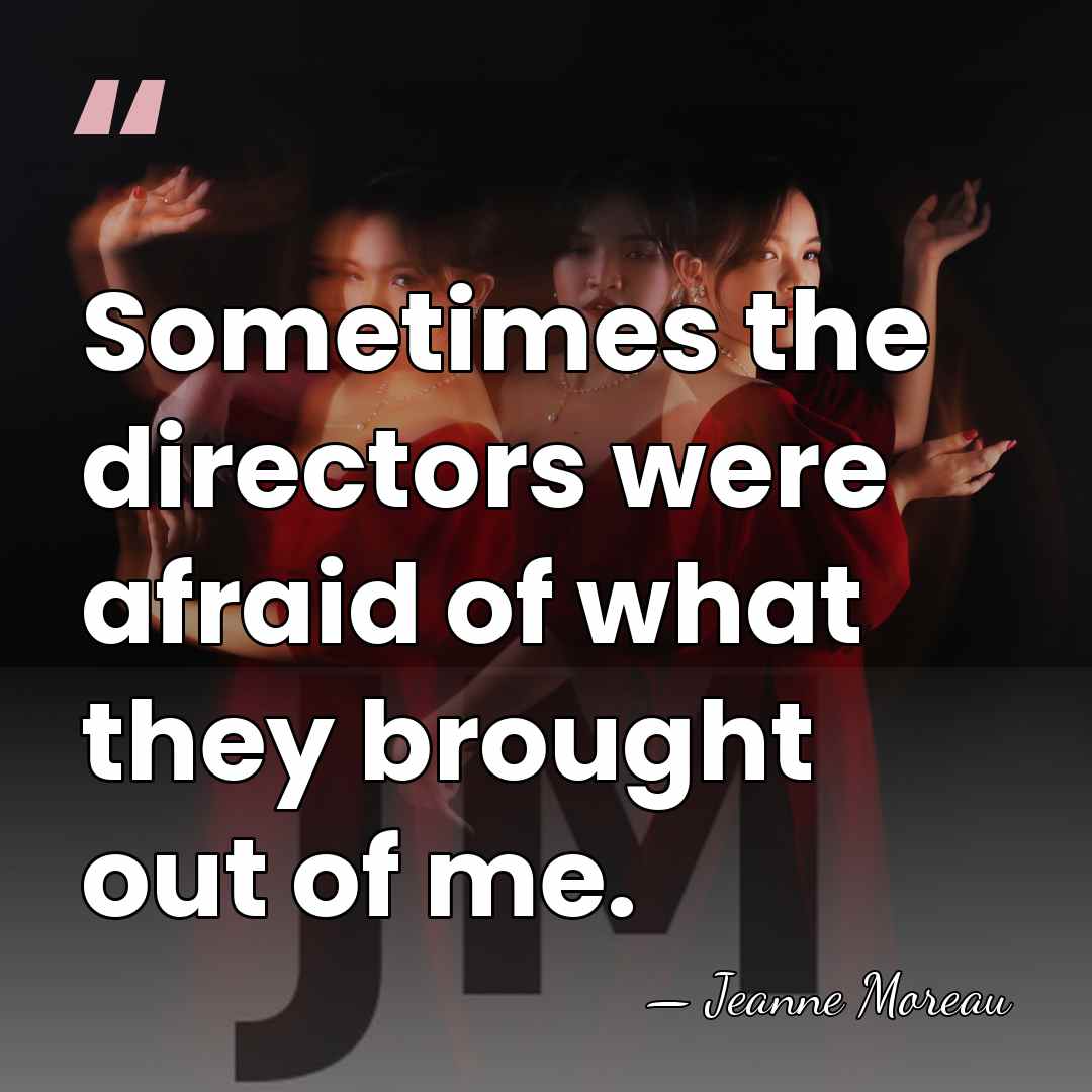 Sometimes the directors were afraid of what they brought out of me. - Jeanne Moreau