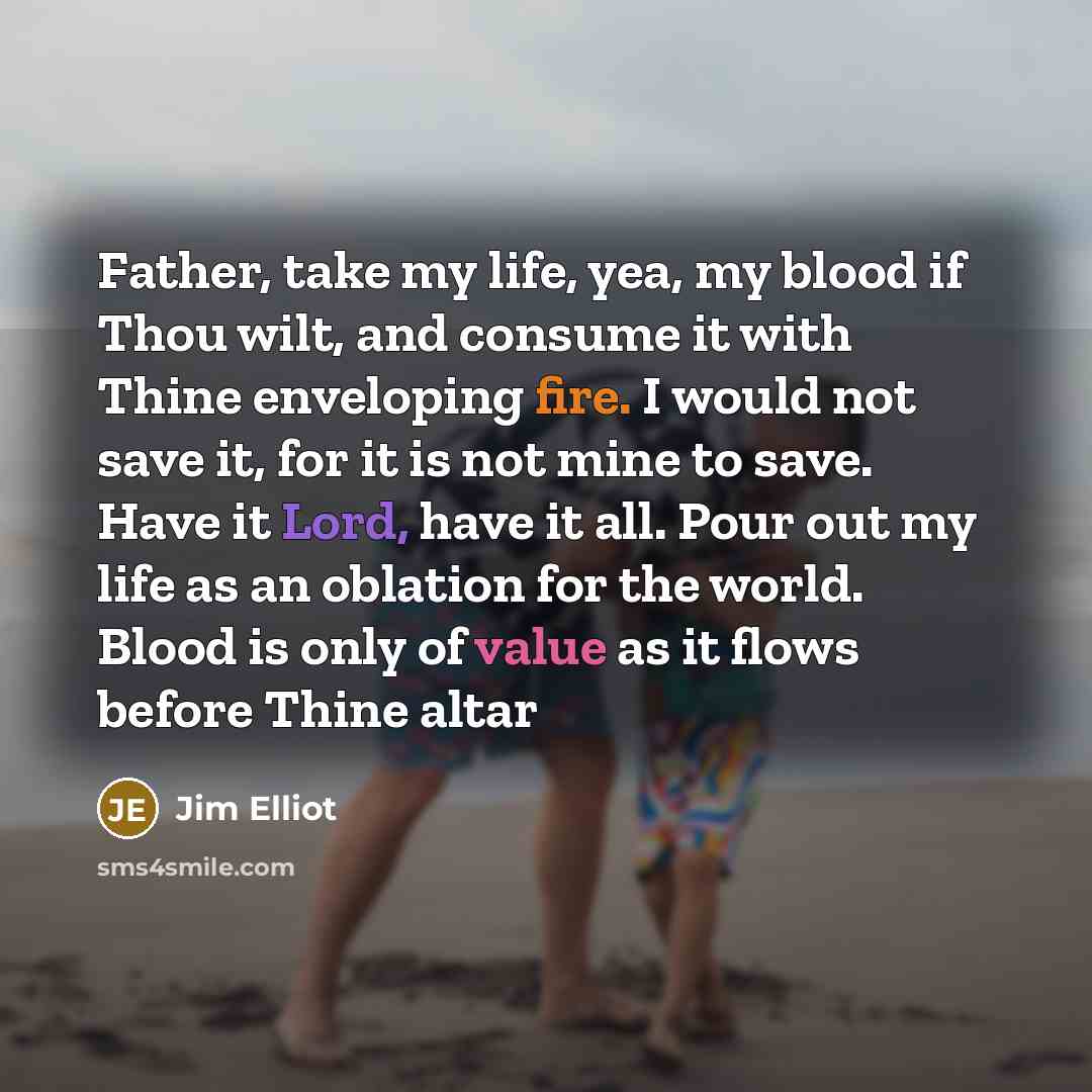 “Father, take my life, yea, my blood if Thou wilt,…” quote by Jim Elliot