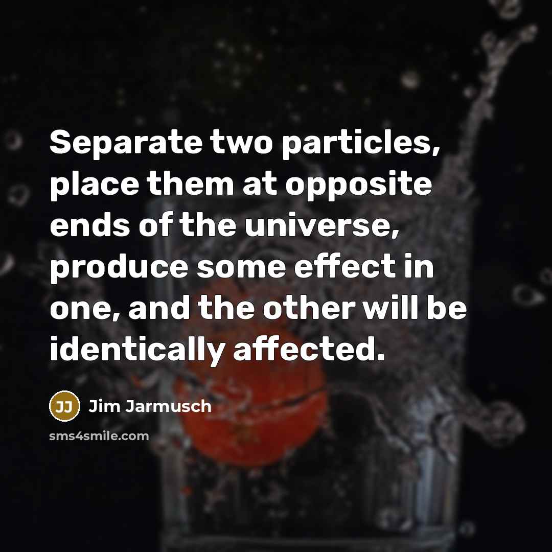 “Separate two particles, place them at opposite ends of the…” quote by Jim Jarmusch