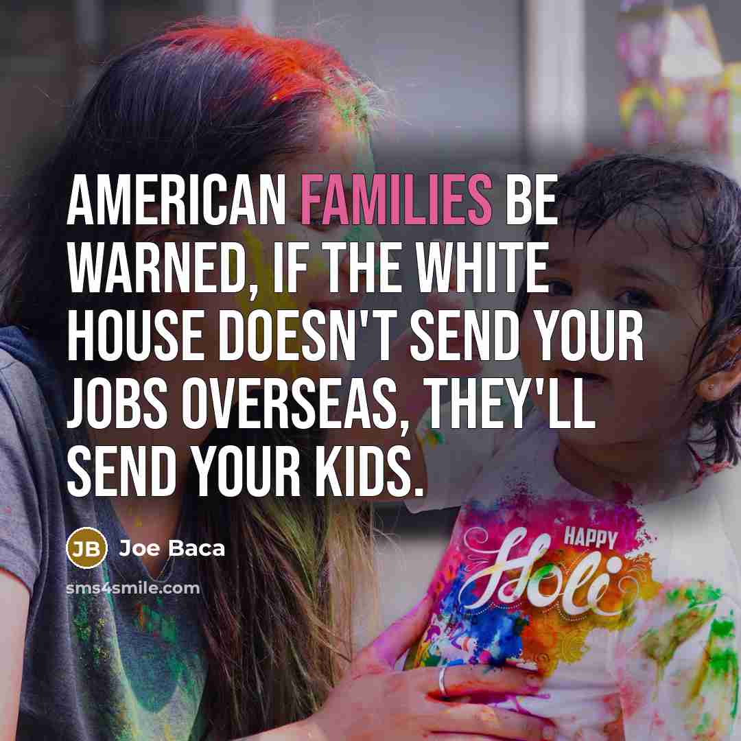 “American families be warned, if the White House doesn't send your jobs overseas, they'll send your kids.” quote by Joe Baca