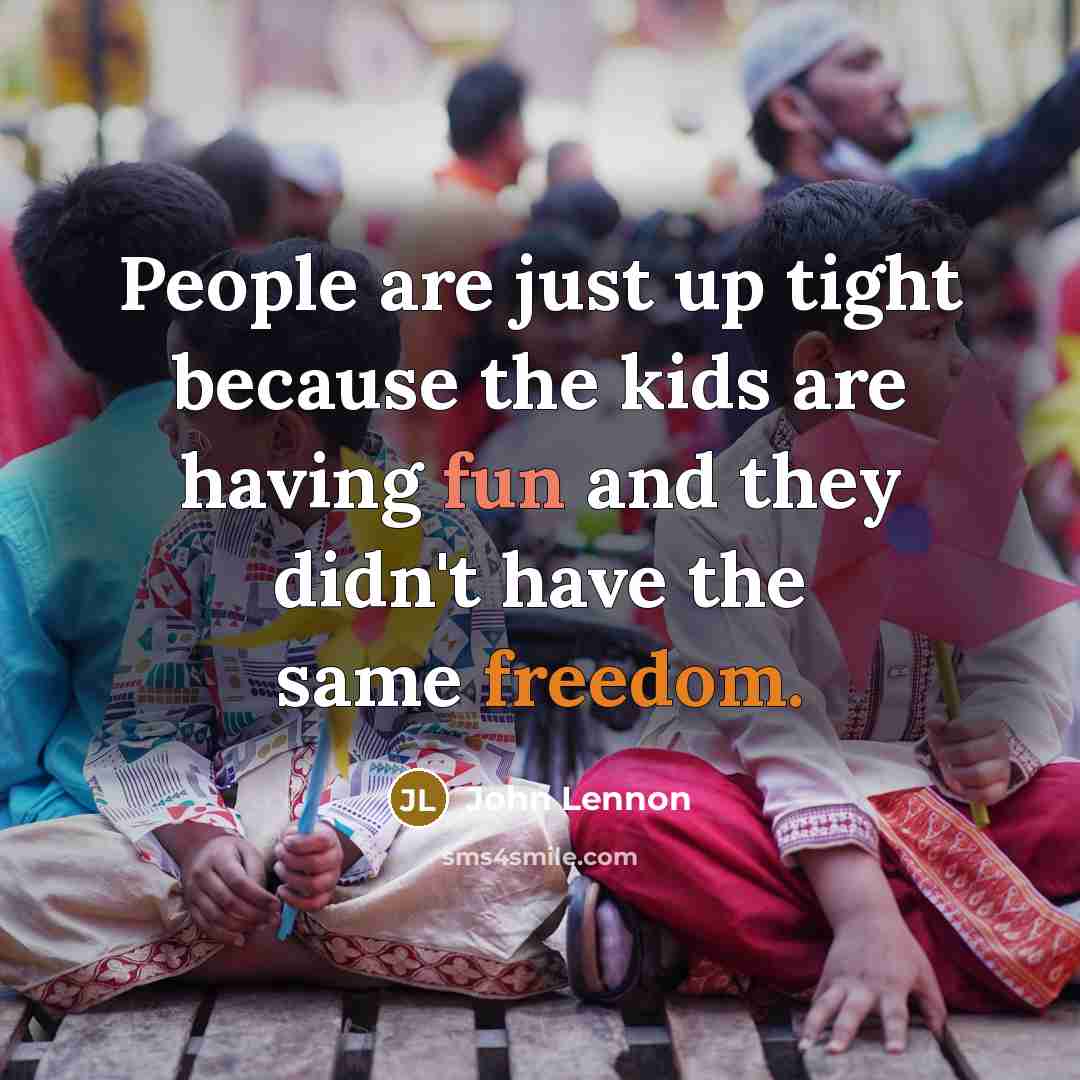 “People are just up tight because the kids are having…” quote by John Lennon