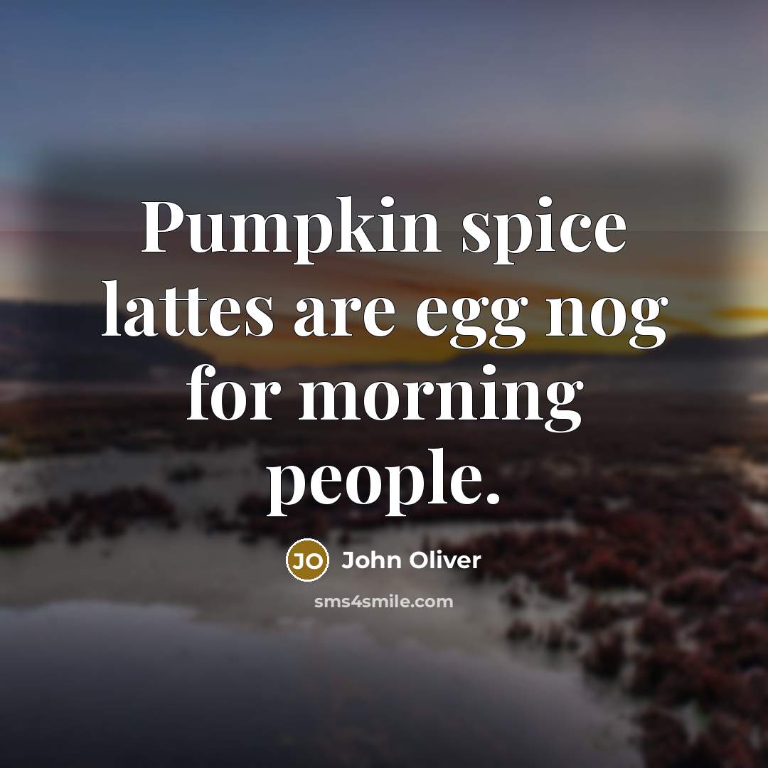 “Pumpkin spice lattes are egg nog for morning people.…” quote by John Oliver