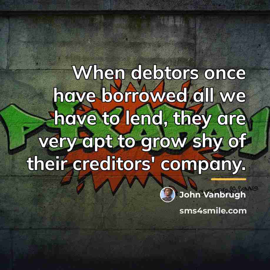 “When debtors once have borrowed all we have to lend,…” quote by John Vanbrugh