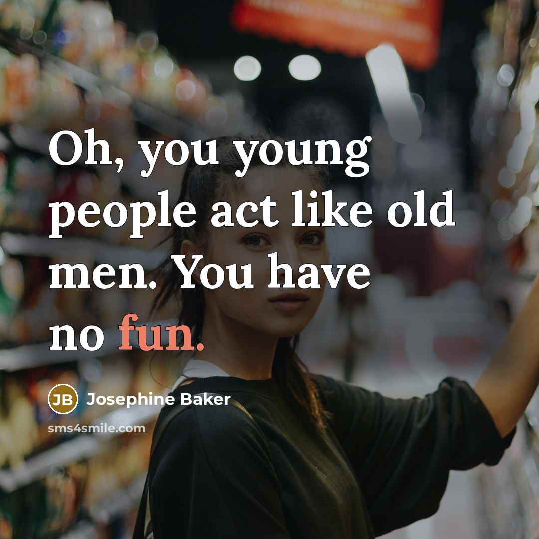 “Oh, you young people act like old men. You have…” quote by Josephine Baker