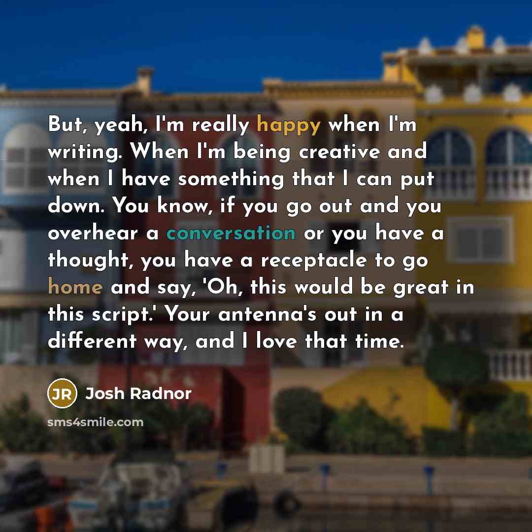 “But, yeah, I'm really happy when I'm writing. When I'm…” quote by Josh Radnor