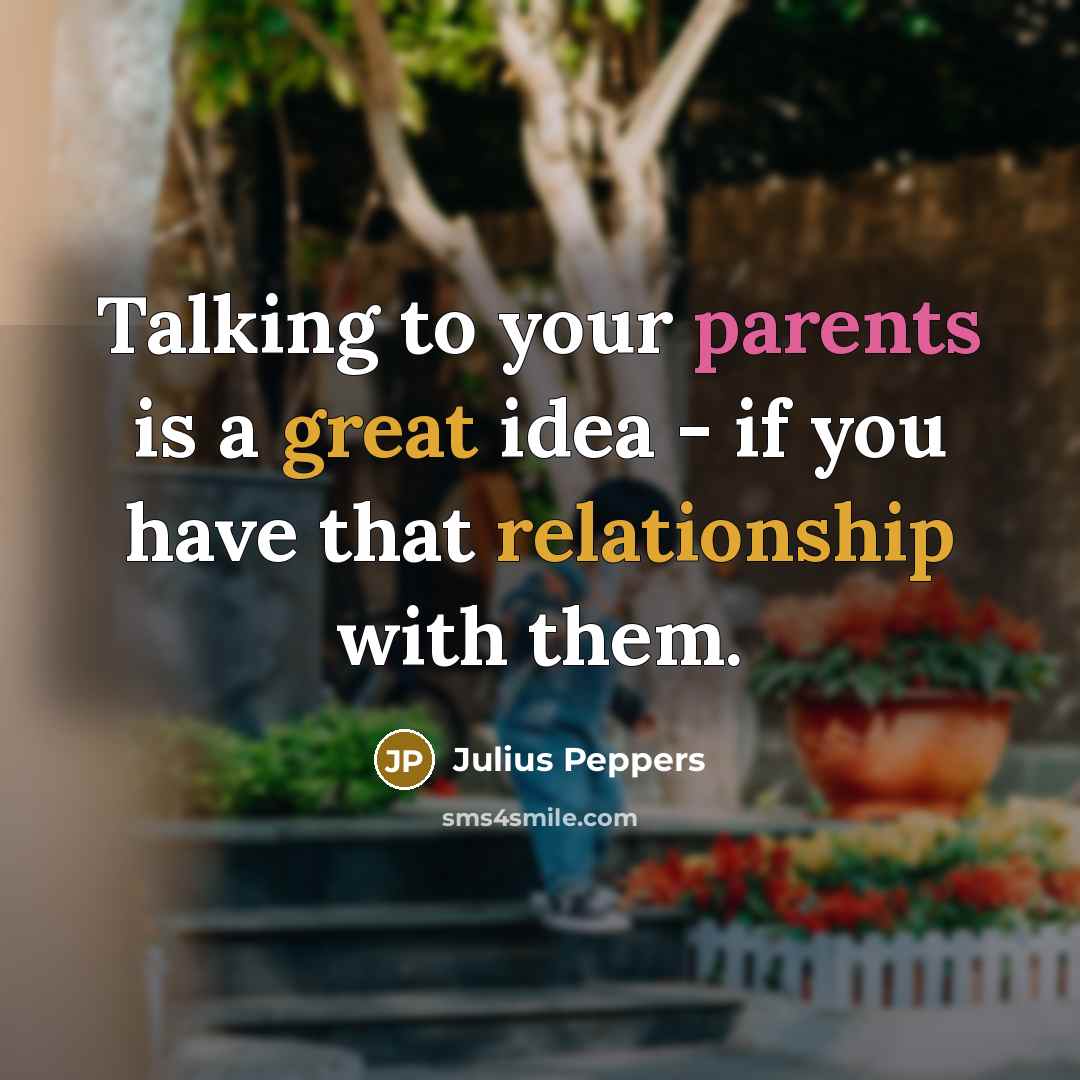 “Talking to your parents is a great idea - if you have that relationship with them.” quote by Julius Peppers