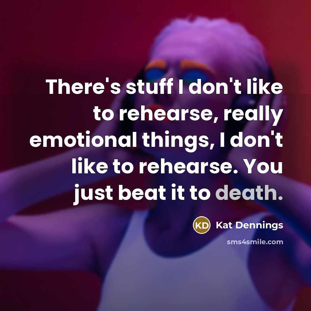 “There's stuff I don't like to rehearse, really emotional things,…” quote by Kat Dennings