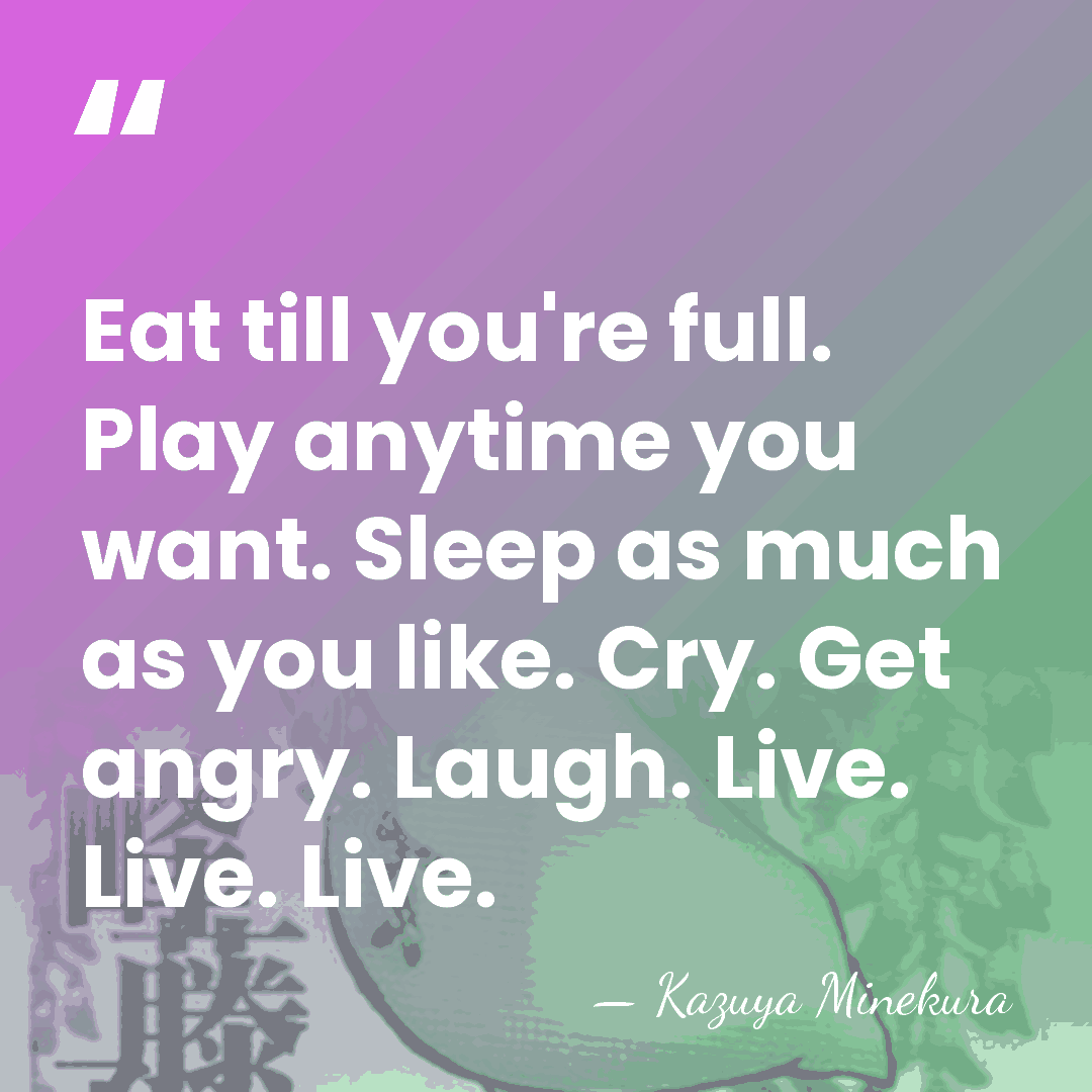 Eat till you're full. Play anytime you want. Sleep as much as&hellip; - Kazuya Minekura