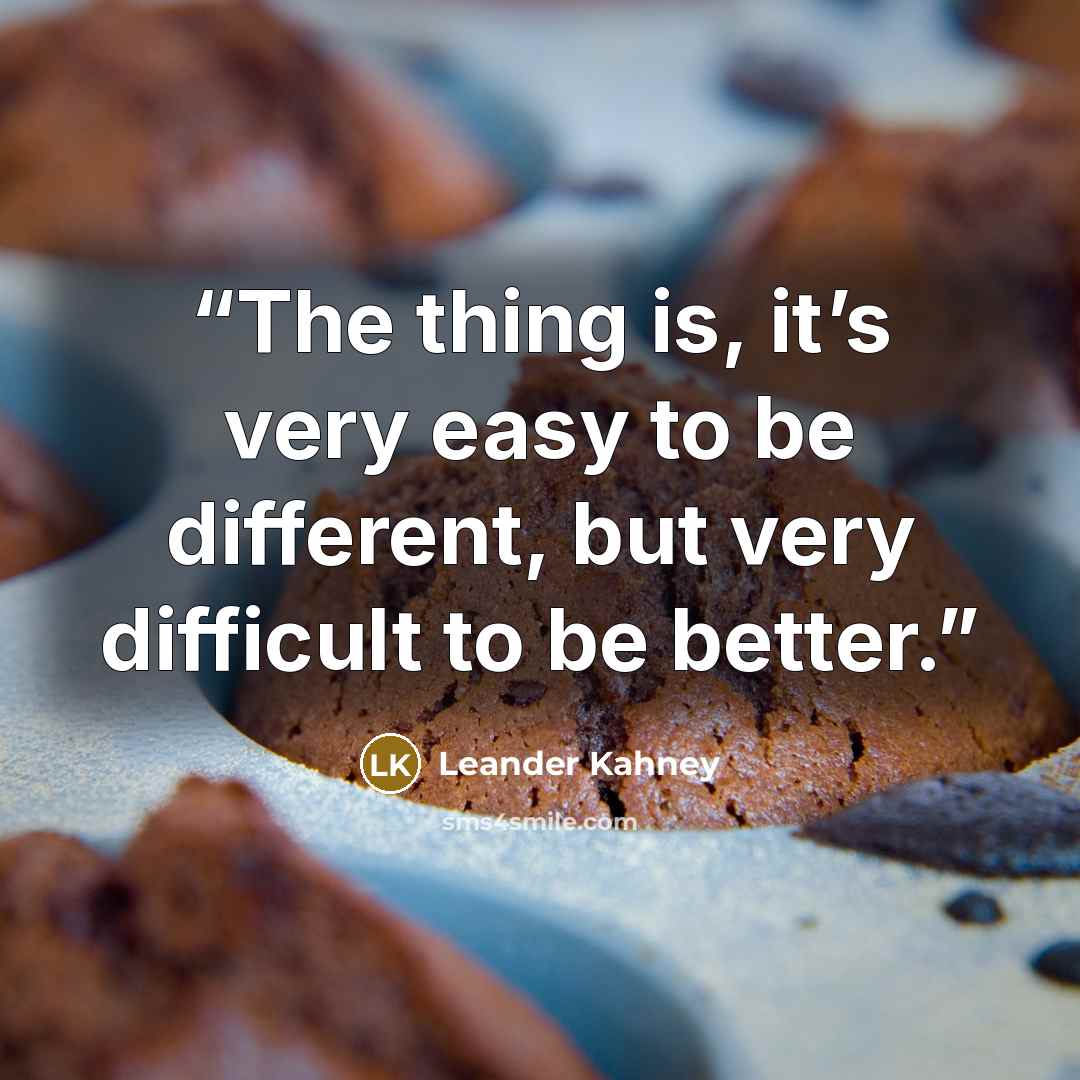“The thing is, it’s very easy to be different, but very difficult to be better.” quote by Leander Kahney