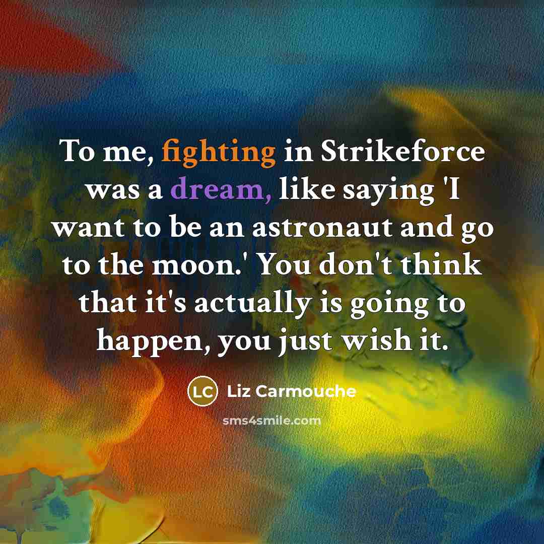 “To me, fighting in Strikeforce was a dream, like saying…” quote by Liz Carmouche