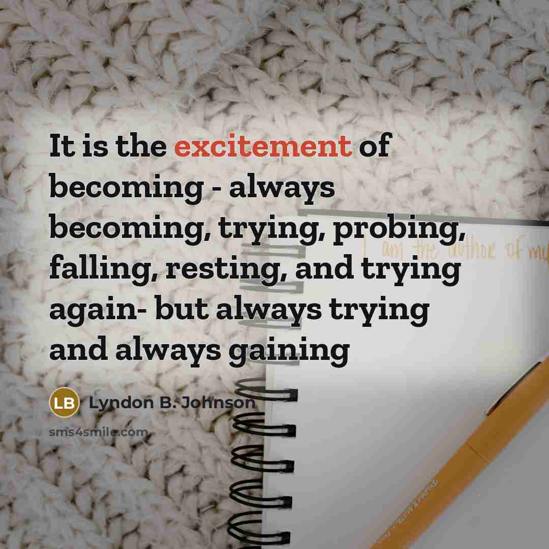 “It is the excitement of becoming - always becoming, trying,…” quote by Lyndon B. Johnson