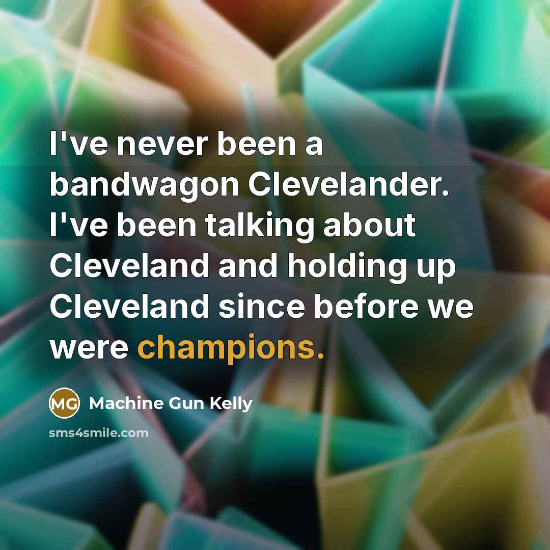 “I've never been a bandwagon Clevelander. I've been talking about Cleveland and holding up Cleveland since before we were champions.” quote by Machine Gun Kelly