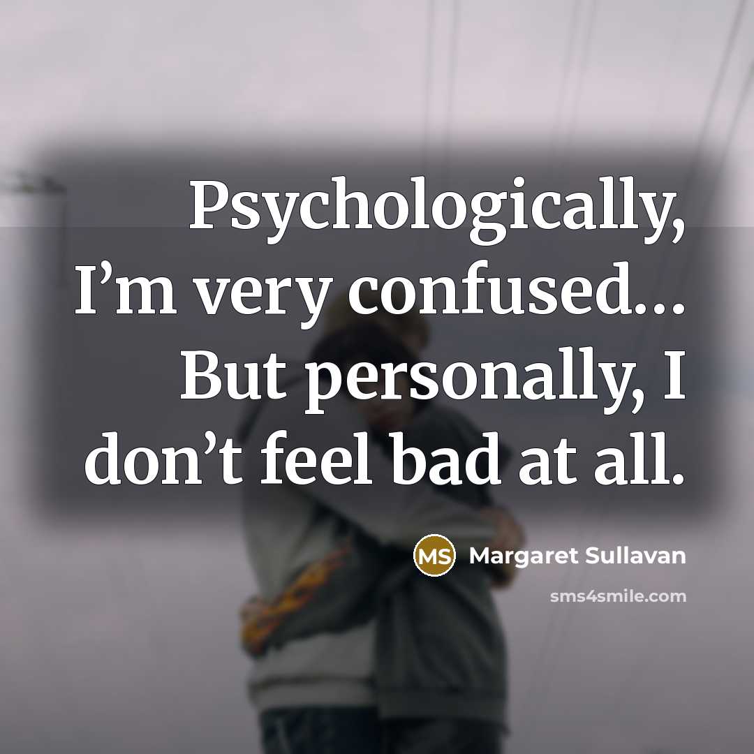 “Psychologically, I’m very confused… But personally, I don’t feel bad…” quote by Margaret Sullavan