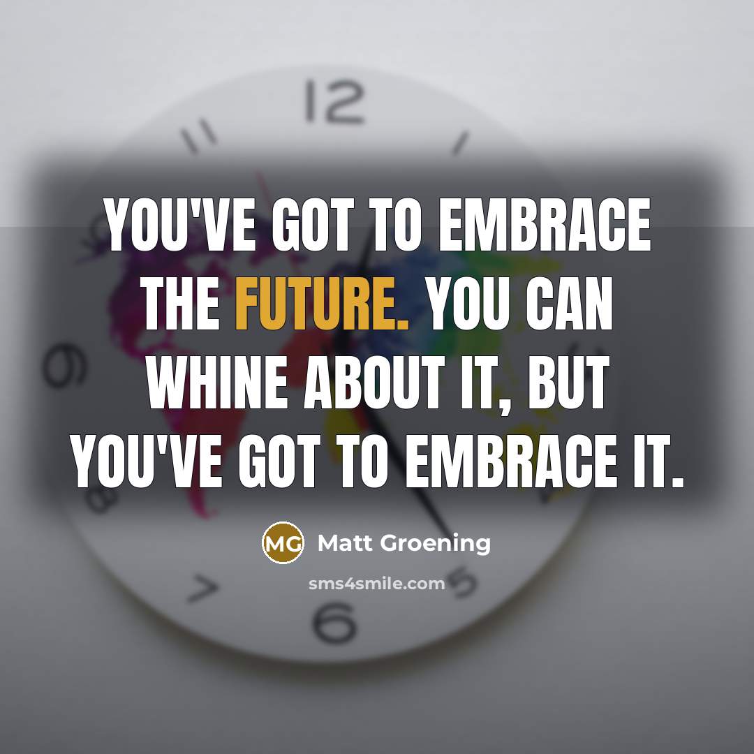 “You've got to embrace the future. You can whine about…” quote by Matt Groening