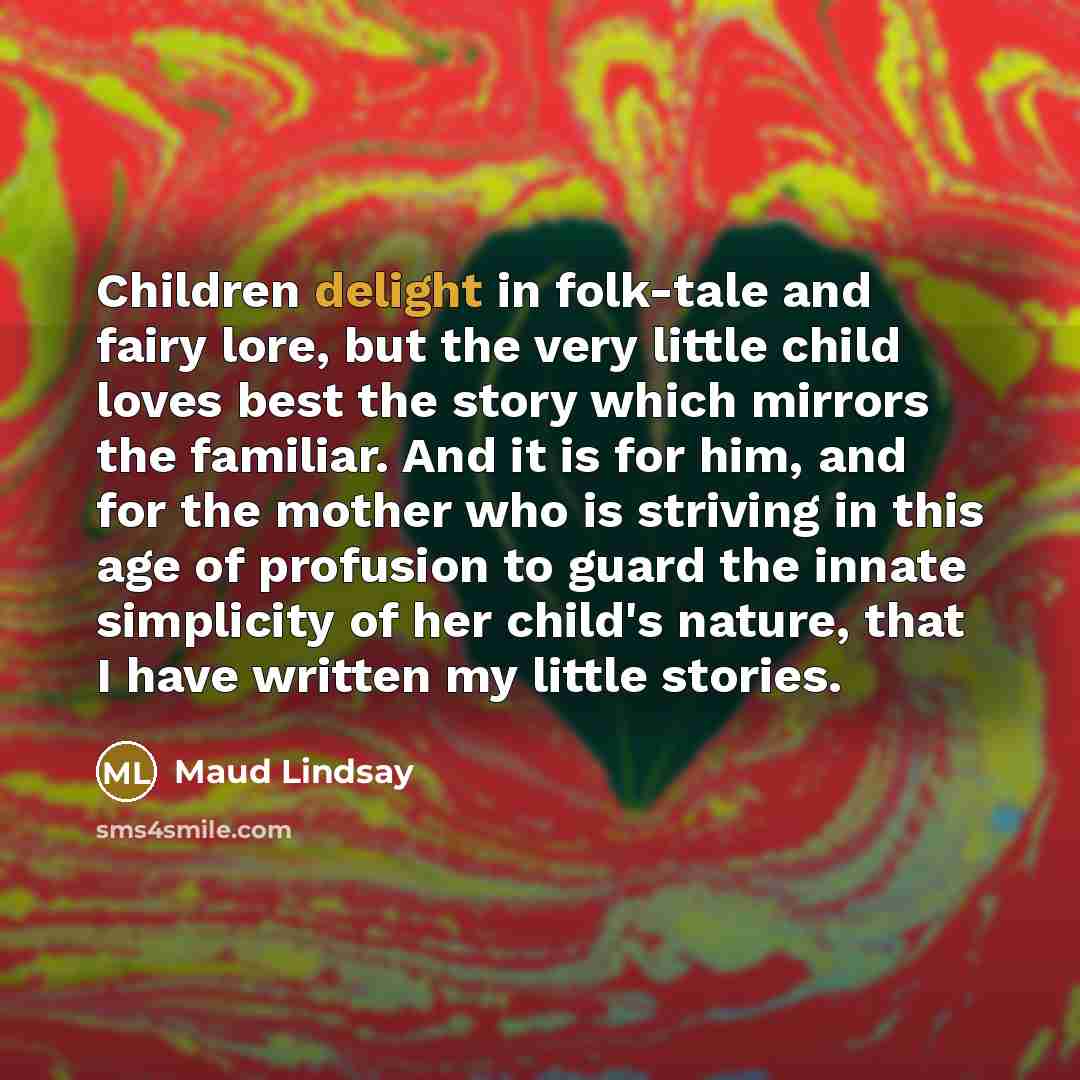 “Children delight in folk-tale and fairy lore, but the very…” quote by Maud Lindsay