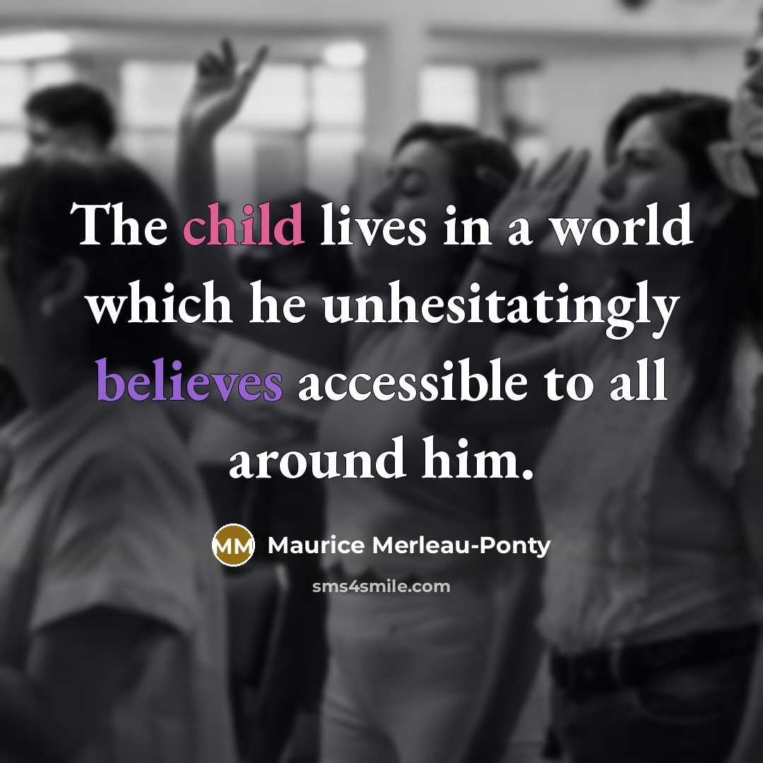 “The child lives in a world which he unhesitatingly believes…” quote by Maurice Merleau-Ponty