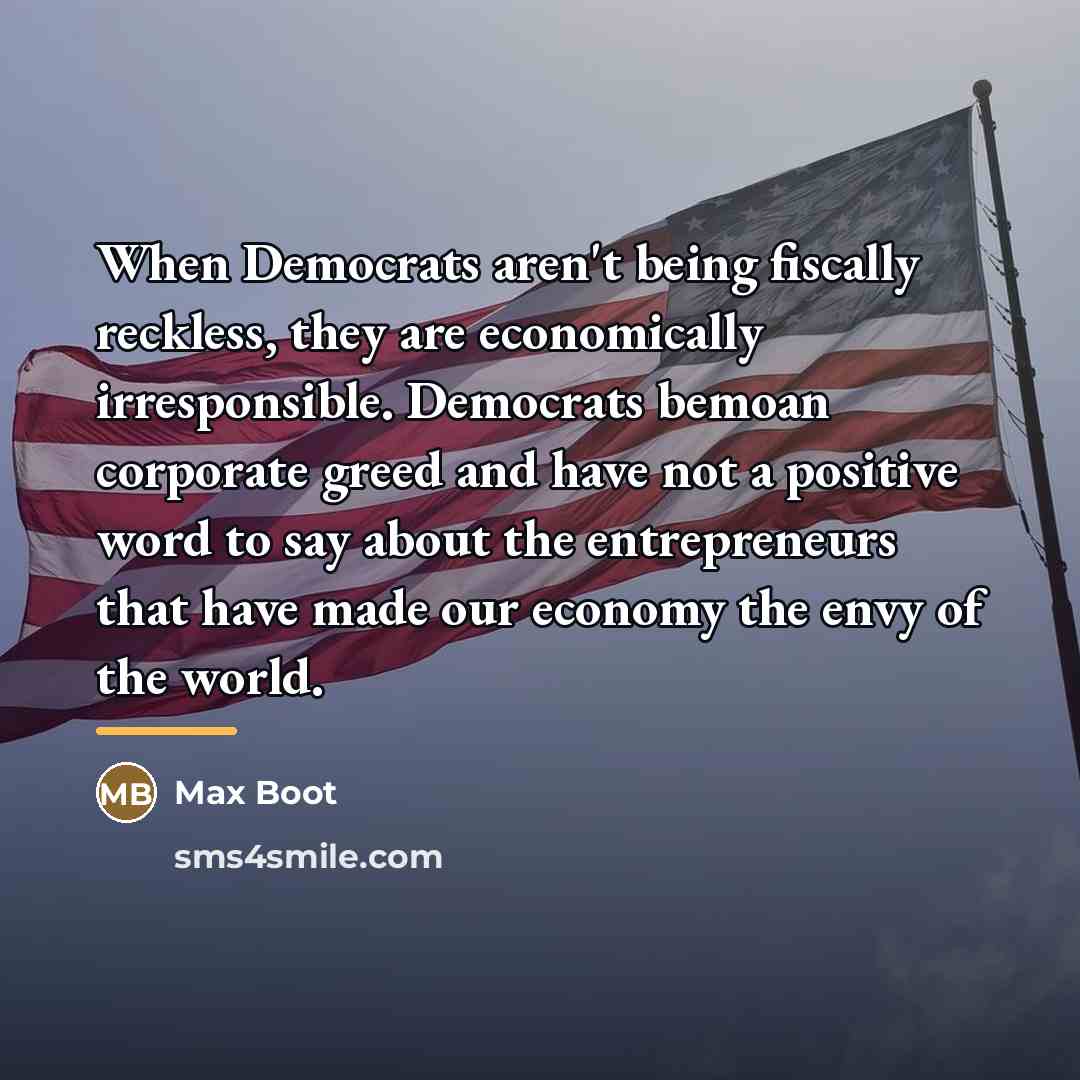 “When Democrats aren't being fiscally reckless, they are economically irresponsible.…” quote by Max Boot