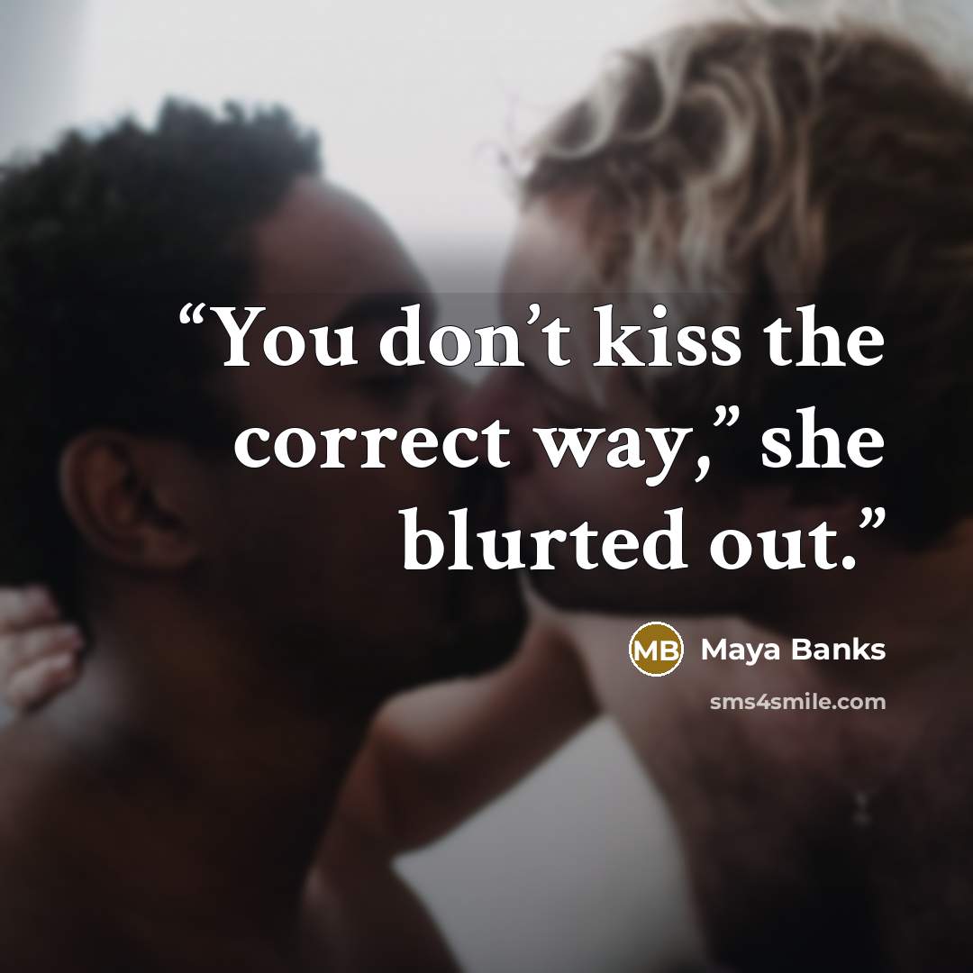 “You don’t kiss the correct way,” she blurted out.” quote by Maya Banks