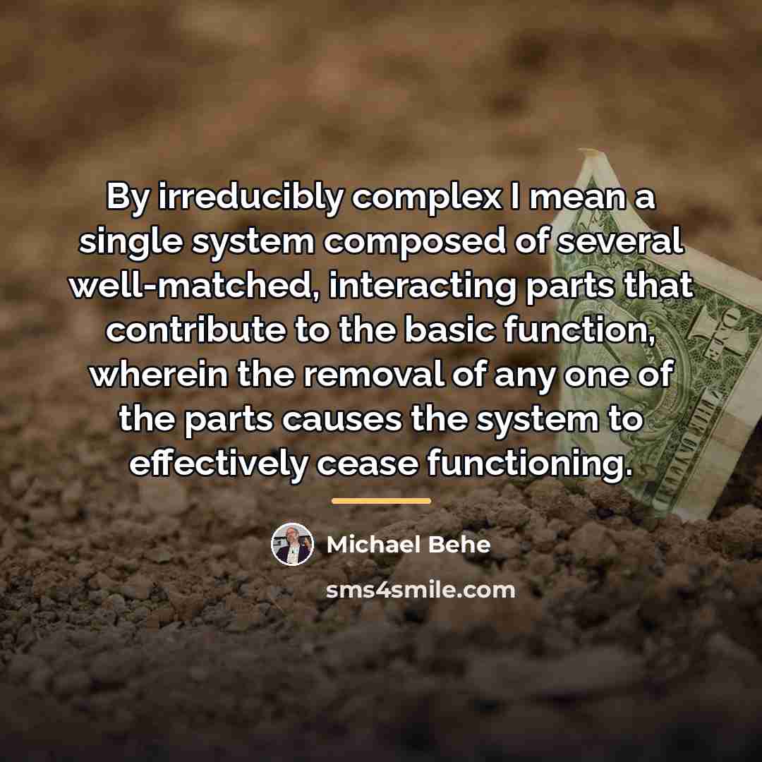 “By irreducibly complex I mean a single system composed of…” quote by Michael Behe
